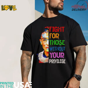 Ruth Bader Ginsburg fight for those without your privilege shirt