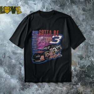 Dale Earnhardt Gotta Be The 3 T shirt