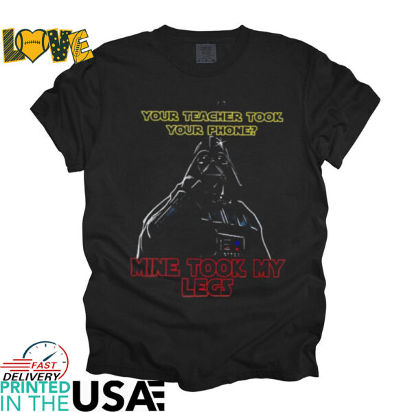 Darth Vader your teacher took your phone mine took my legs shirt