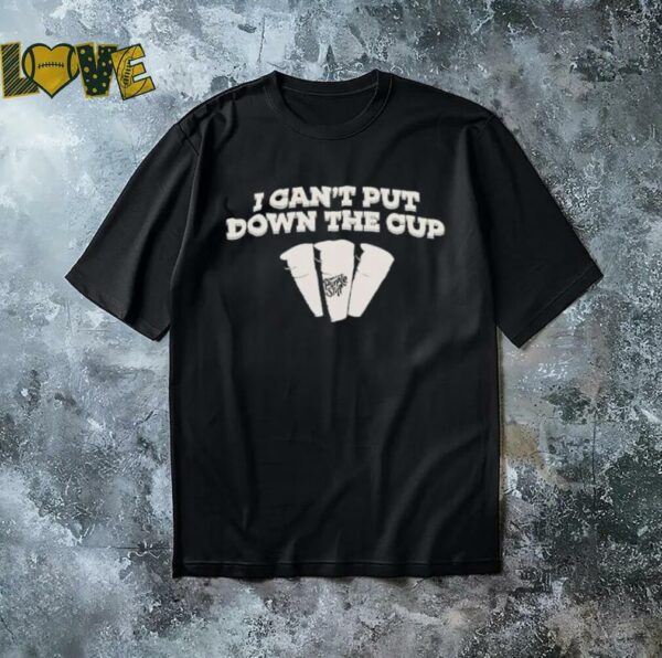 I can’t put down the cup shirt