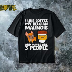 I like coffee my belgian malinois and maybe like 3 people shirt