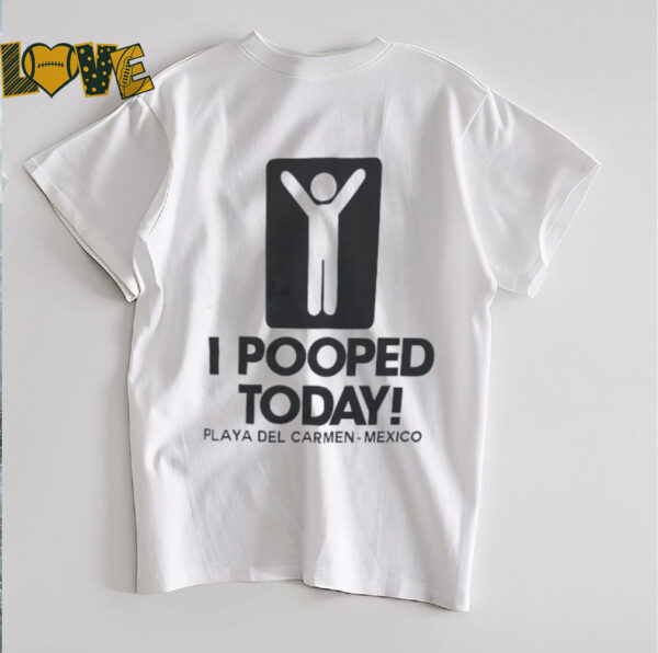 I pooped today playa del carmen Mexico shirt