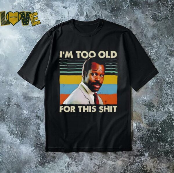 I’m too old for this danny glover shirt