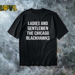 Ladies And Gentlemen The Chicago Blackhawks shirt