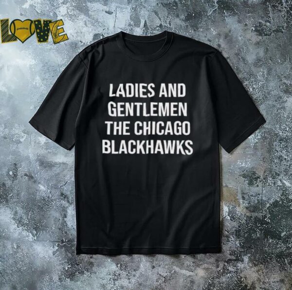 Ladies And Gentlemen The Chicago Blackhawks shirt