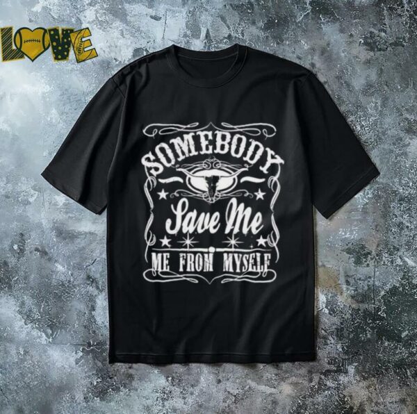 Somebody save me me from myself shirt