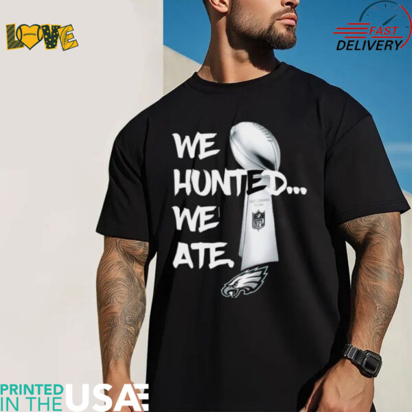 We Hunted We Ate Super Bowl Eages Champions T Shirt