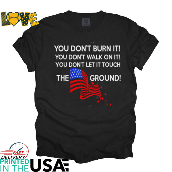 You don’t burn it you don’t walk on it the ground shirt