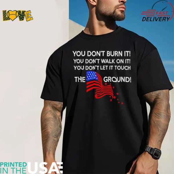 You don’t burn it you don’t walk on it the ground shirt