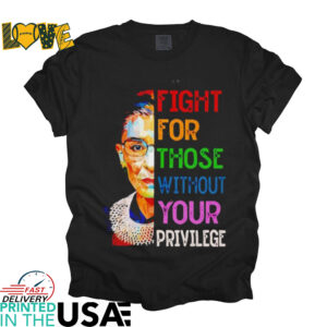 Ruth Bader Ginsburg fight for those without your privilege shirt